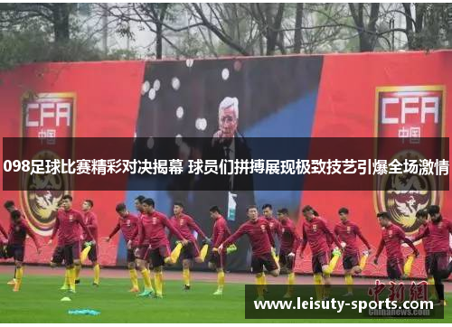 098足球比赛精彩对决揭幕 球员们拼搏展现极致技艺引爆全场激情
