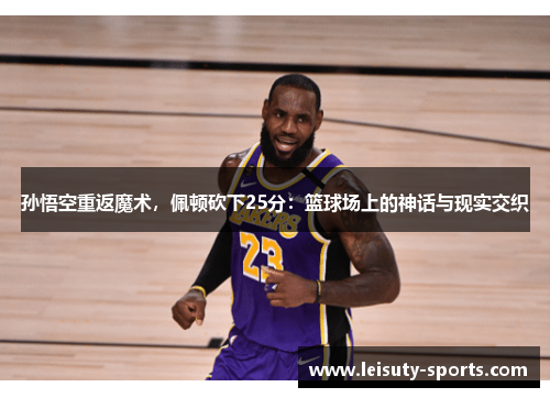 孙悟空重返魔术，佩顿砍下25分：篮球场上的神话与现实交织